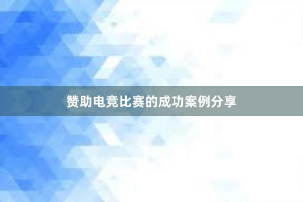 赞助电竞比赛的成功案例分享