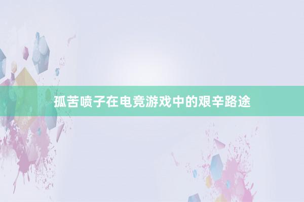 孤苦喷子在电竞游戏中的艰辛路途