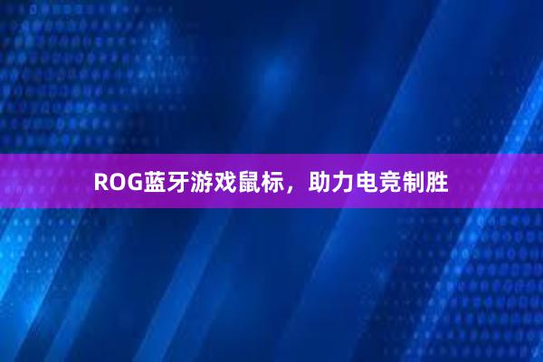 ROG蓝牙游戏鼠标，助力电竞制胜