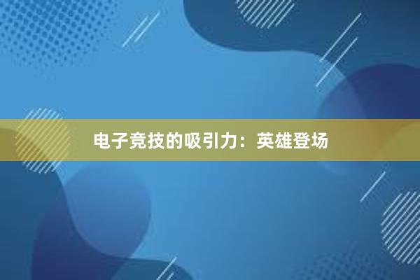 电子竞技的吸引力：英雄登场