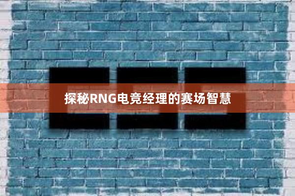 探秘RNG电竞经理的赛场智慧