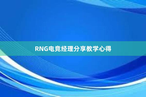 RNG电竞经理分享教学心得