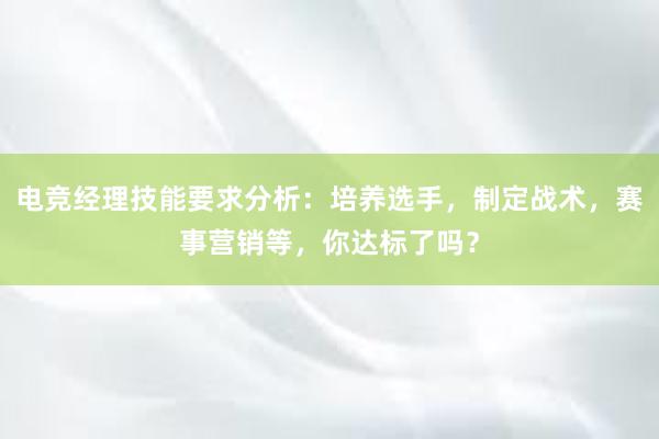 电竞经理技能要求分析：培养选手，制定战术，赛事营销等，你达标了吗？