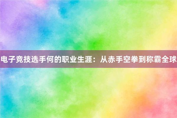 电子竞技选手何的职业生涯：从赤手空拳到称霸全球