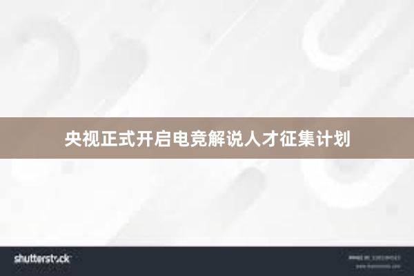 央视正式开启电竞解说人才征集计划