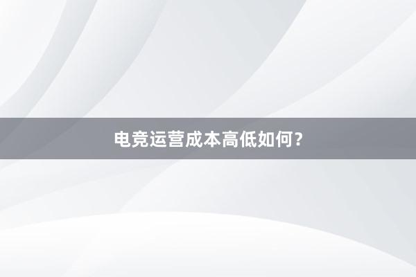 电竞运营成本高低如何？