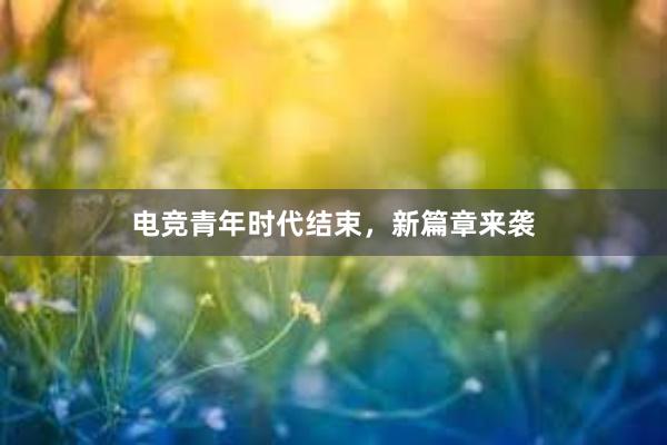 电竞青年时代结束，新篇章来袭