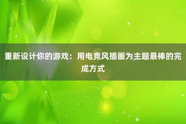 重新设计你的游戏：用电竞风插画为主题最棒的完成方式