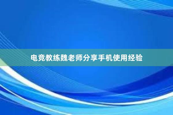 电竞教练魏老师分享手机使用经验