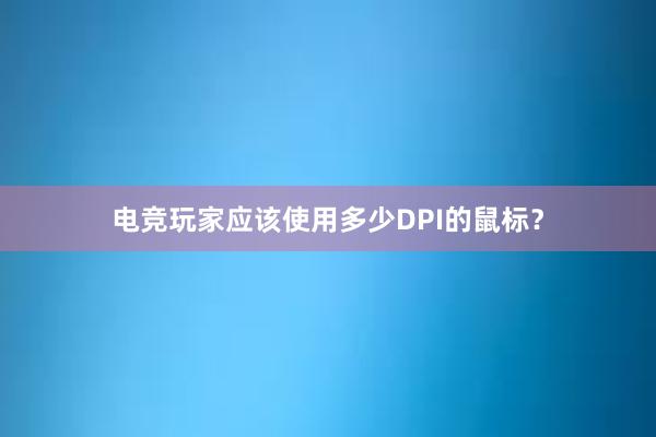 电竞玩家应该使用多少DPI的鼠标？