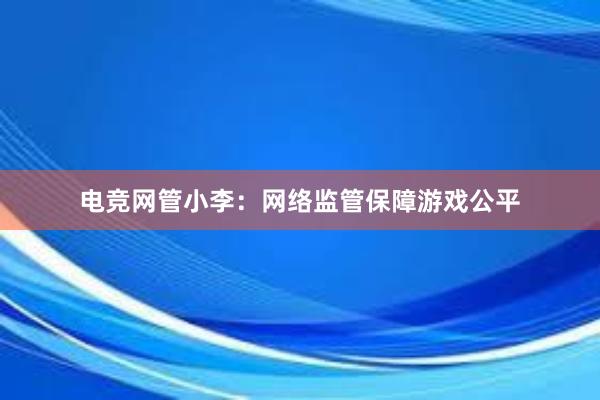 电竞网管小李：网络监管保障游戏公平