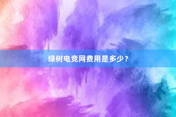 绿树电竞网费用是多少？