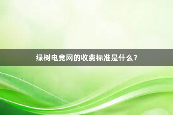 绿树电竞网的收费标准是什么？