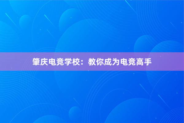 肇庆电竞学校：教你成为电竞高手