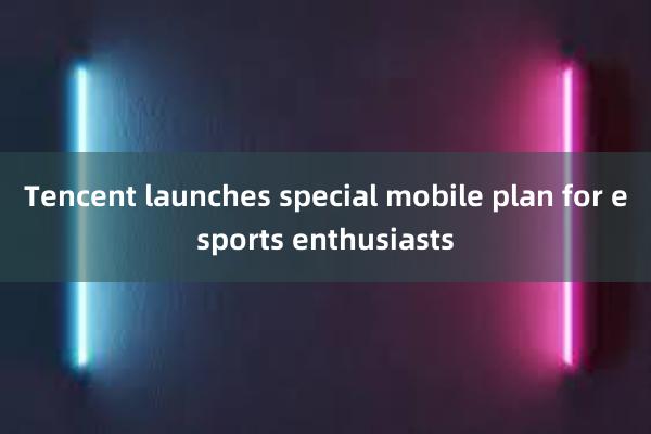 Tencent launches special mobile plan for esports enthusiasts