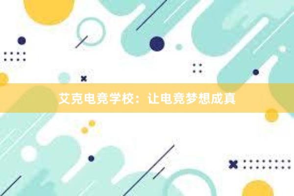 艾克电竞学校：让电竞梦想成真