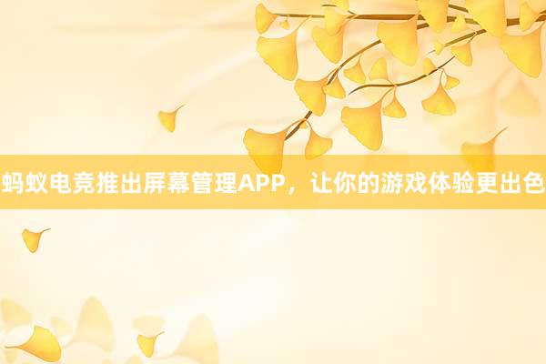 蚂蚁电竞推出屏幕管理APP，让你的游戏体验更出色