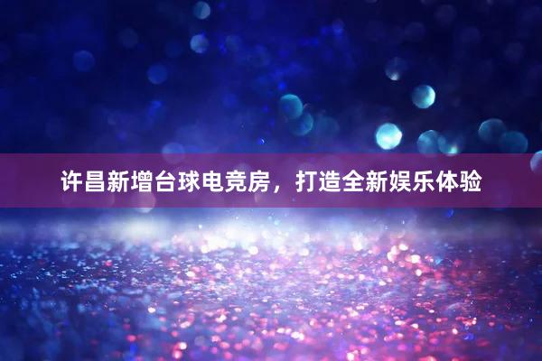 许昌新增台球电竞房，打造全新娱乐体验