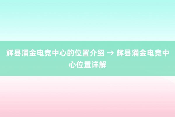 辉县涌金电竞中心的位置介绍 → 辉县涌金电竞中心位置详解