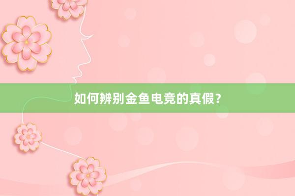 如何辨别金鱼电竞的真假？