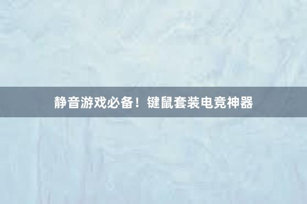 静音游戏必备！键鼠套装电竞神器