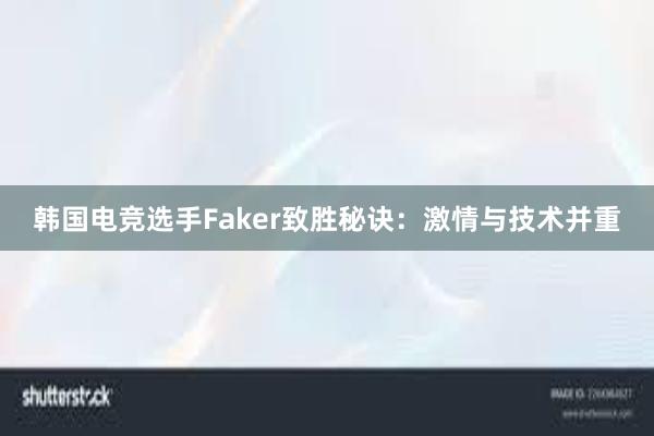 韩国电竞选手Faker致胜秘诀：激情与技术并重