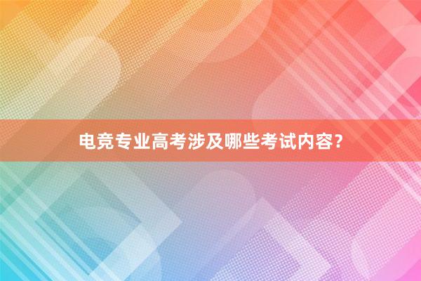 电竞专业高考涉及哪些考试内容？